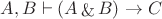 $A,B \vdash (A \mathop{\&} B) \rightarrow C \