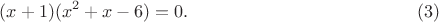 $$(x+1)(x^2+x-6)=0.\qquad\qquad\eqno(3)$$