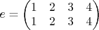 $e=\begin{pmatrix} 1 & 2 & 3 & 4 \\ 1 & 2 & 3 & 4\end{pmatrix} $