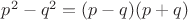 $p^2 - q^2 = (p - q)(p + q)$