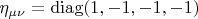 $\eta_{\mu\nu}=\operatorname{diag}(1,-1,-1,-1)$