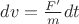 $dv=\frac{F'}{m}dt$ $dv=\frac{F'}{m}dt$