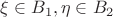 $\xi\in B_1, \eta\in B_2$