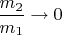 $\dfrac{m_2}{m_1} \to 0}$