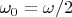 $\omega_0= \omega /2$