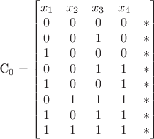 C_0=
\begin{bmatrix}
x_1 & x_2 & x_3 & x_4 \\
0 & 0 & 0 & 0 & * \\
0 & 0 & 1 & 0 & * \\
1 & 0 & 0 & 0 & * \\
0 & 0 & 1 & 1 & * \\
1 & 0 & 0 & 1 & * \\
0 & 1 & 1 & 1 & * \\
1 & 0 & 1 & 1 & * \\
1 & 1 & 1 & 1 & *
\end{bmatrix} C_0=
\begin{bmatrix}
x_1 & x_2 & x_3 & x_4 \\
0 & 0 & 0 & 0 & * \\
0 & 0 & 1 & 0 & * \\
1 & 0 & 0 & 0 & * \\
0 & 0 & 1 & 1 & * \\
1 & 0 & 0 & 1 & * \\
0 & 1 & 1 & 1 & * \\
1 & 0 & 1 & 1 & * \\
1 & 1 & 1 & 1 & *
\end{bmatrix}