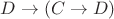$D  \to (C \to D)$