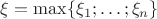 $\xi=\max\{\xi_1;\ldots;\xi_n\}$
