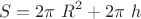 $$S=2\pi\ R^2+2\pi\ h$$ $$S=2\pi\ R^2+2\pi\ h$$