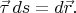 $\vec{\tau}\,ds=d\vec{r}.$