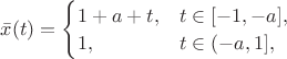 $\bar x(t)=\begin{cases}1+a+t,&t\in[-1,-a],\\1,&t\in(-a,1],\end{cases}$