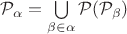 $\mathcal{P}_{\alpha}=\bigcup\limits_{\beta\in\alpha}\mathcal{P}(\mathcal{P}_{\beta})$ $\mathcal{P}_{\alpha}=\bigcup\limits_{\beta\in\alpha}\mathcal{P}(\mathcal{P}_{\beta})$