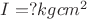 $I=? kgcm^2$