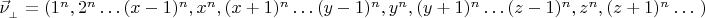 ${\raggedleft \vec \nu_{_{\bot}}=(1^n, 2^n \ldots (x-1)^n, x^n, (x+1)^n \ldots (y-1)^n, y^n, (y+1)^n \ldots (z-1)^n, z^n, (z+1)^n \ldots\ )}$