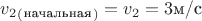 $v_2_(_\text{начальная}_)=v_2=3\text{м/с}$