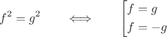 $$f^2=g^2\qquad\Longleftrightarrow\qquad\left[\begin{aligned}f&=g \\ f&=-g\end{aligned}\right.$$