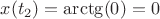 $x({ t }_{ 2 })=\arctg(0)=0$
