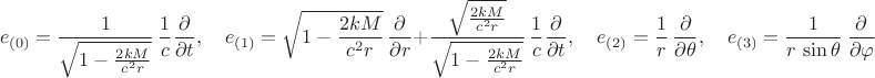 $$e_{(0)} = \frac{1}{\sqrt{1-\frac{2 k M}{c^2 r}}} \, \frac{1}{c} \frac{\partial}{\partial t}, \quad
e_{(1)} = \sqrt{1-\frac{2 k M}{c^2 r}} \, \frac{\partial}{\partial r} + \frac{\sqrt{\frac{2 k M}{c^2 r}}}{\sqrt{1-\frac{2 k M}{c^2 r}}} \, \frac{1}{c} \frac{\partial}{\partial t}, \quad
e_{(2)} = \frac{1}{r} \, \frac{\partial}{\partial \theta}, \quad
e_{(3)} = \frac{1}{r \, \sin\theta} \, \frac{\partial}{\partial \varphi}$$
