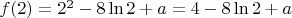 $f(2) = 2^2-8 \ln 2+a = 4-8 \ln2+a$