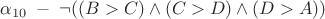 $\alpha_{10} \; - \; \neg ((B>C) \wedge (C>D) \wedge (D>A))$ $\alpha_{10} \; - \; \neg ((B>C) \wedge (C>D) \wedge (D>A))$