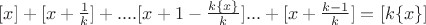 $[x]+[x+\frac{1}{k}]+....[x+1-\frac{k\{x\}}{k}]...+[x+\frac{k-1}{k}]=[k\{x\}]$