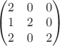 $\begin{pmatrix}2 & 0 & 0 \\ 1 & 2 & 0 \\ 2 &0 &2\end{pmatrix}$