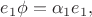 $e_1\phi=\alpha_1e_1,$