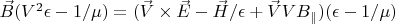 $\vec B(V^2\epsilon-1/\mu)=(\vec V \times \vec E-\vec H/\epsilon+\vec V V B_{\parallel})(\epsilon-1/\mu) $
