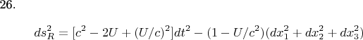26.$$   ds_{R}^{2} =  [c^{2} -2U + (U/c) ^{2} ]dt^{2} -(1-U/c^{2}  )(dx_{1}^{2}+ dx_{2}^{2}+ dx_{3}^{2} ) $  $