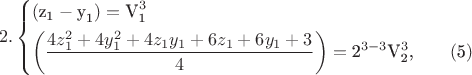 $$\[2.\left\{ \begin{gathered}  \left( {{\text{z}}_{\text{1}}  - {\text{y}}_{\text{1}} } \right) = {\text{V}}_{\text{1}}^3  \hfill \\  \left( {\frac{{4z_1^2  + 4y_1^2  + 4z_1 y_1  + 6z_1  + 6y_1  + 3}}{4}} \right) = {\text{2}}^{3 - 3} {\text{V}}_{\text{2}}^3 {\text{,}}\qquad\egno( {\text{5}}){\text{ }} \hfill \\ \end{gathered}  \right.\]$$