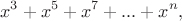 $$x^{3} + x^{5} + x^{7} + ... +x^{n},$$