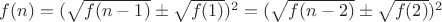 $f(n)=(\sqrt{f(n-1)}\pm\sqrt{f(1)})^2=(\sqrt{f(n-2)}\pm\sqrt{f(2)})^2$