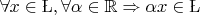 $\forall\(x\in\L, \forall\alpha\in\mathbb{R}\Rightarrow\alpha\(x\in\L$