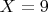 $X = 9$