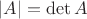 $|A| = \det A$