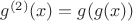 $g^{(2)}(x) = g(g(x))$