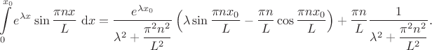 $$
\int \limits_0^{x_0} e^{\lambda x} \sin \dfrac{\pi n x}{L} \ \mathrm dx = \dfrac{e^{\lambda x_0}}{\lambda^2 + \dfrac{\pi^2 n^2}{L^2}}\left( \lambda \sin \dfrac{\pi n x_0}{L} - \dfrac{\pi n}{L} \cos \dfrac{\pi n x_0}{L} \right) + \dfrac{\pi n}{L} \dfrac{1}{\lambda^2 + \dfrac{\pi^2 n^2}{L^2}}.
$$