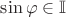 $\sin\varphi \in \mathbb{I}$ $\sin\varphi \in \mathbb{I}$