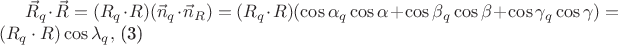 $\vec{R}_{q}\cdot \vec{R}=(R_{q}\cdot R)(\vec{n}_{q}\cdot \vec{n}_{R})=(R_{q}\cdot R)(\cos \alpha _{q}\cos\alpha+\cos \beta _{q}\cos \beta+\cos \gamma _{q}\cos \gamma)=(R_{q}\cdot R)\cos \lambda_{q},$  (3)