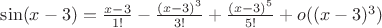 $\sin(x-3)=\frac{x-3}{1!}-\frac{(x-3)^3}{3!}+\frac{(x-3)^5}{5!}+o((x-3)^3)$