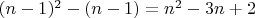 $(n-1)^2-(n-1)=n^2-3n+2$