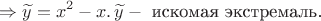 $$\Rightarrow \widetilde{y} = x^2 - x. \, \widetilde{y}  - \text{ искомая экстремаль.}$$