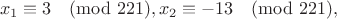 $$x_1\equiv3\pmod{221}, x_2\equiv-13\pmod{221},$$