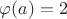 $\varphi(a)=2$