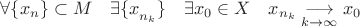 $\forall \{ { x }_{ n }\} \subset M\quad \exists { \{ x }_{ { n }_{ k } }\} \quad \exists { x }_{ 0 }\in X\quad { x }_{ { n }_{ k } }\underset { k\rightarrow \infty  }{ \longrightarrow  } { x }_{ 0 }$