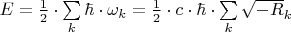 $E = \frac{1}
{2} \cdot \sum\limits_k {\hbar  \cdot \omega _k }  = \frac{1}              
{2} \cdot c \cdot \hbar  \cdot \sum\limits_k {\sqrt { - R} _k } $