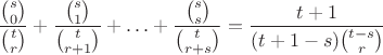 $$\frac{{s \choose 0}}{{t\choose r}}+\frac{{s \choose 1}}{{t\choose r+1}}+\ldots+\frac{{s \choose s}}{{t\choose r+s}}=\frac{t+1}{(t+1-s){t-s\choose r}}$$