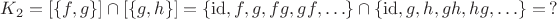 $K_2 = [\{f, g\}] \cap [\{g, h\}] = \{\mathrm{id}, f, g, fg, gf, \ldots\} \cap \{\mathrm{id}, g, h, gh, hg, \ldots\} = \,?$