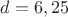 $d=6,25$