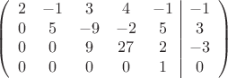 $$\left(\begin{array}{ccccc|c}
2& -1& 3&4&-1&-1\\
0&5& -9&-2&5&3\\
0&0&9&27&2&-3\\
0& 0& 0& 0&1&0\\
\end{array}\right)$$